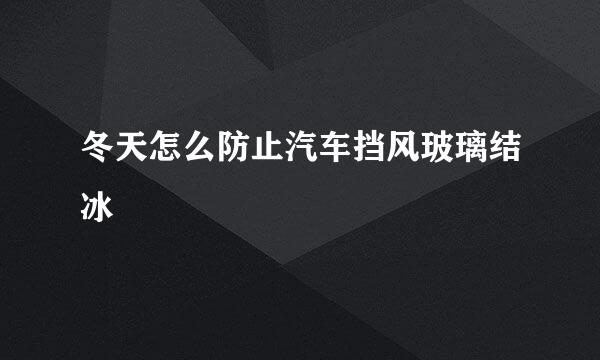 冬天怎么防止汽车挡风玻璃结冰