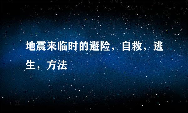 地震来临时的避险，自救，逃生，方法