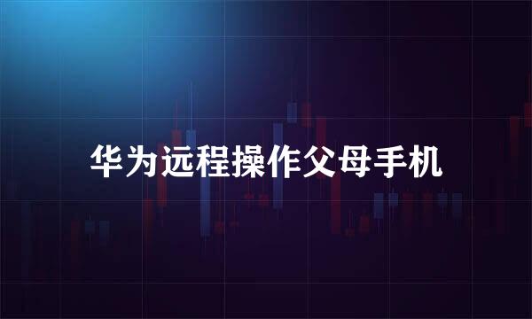 华为远程操作父母手机