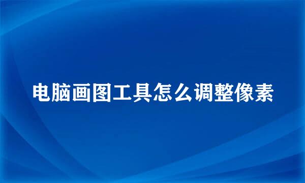 电脑画图工具怎么调整像素