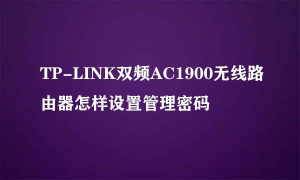 TP-LINK双频AC1900无线路由器怎样设置管理密码