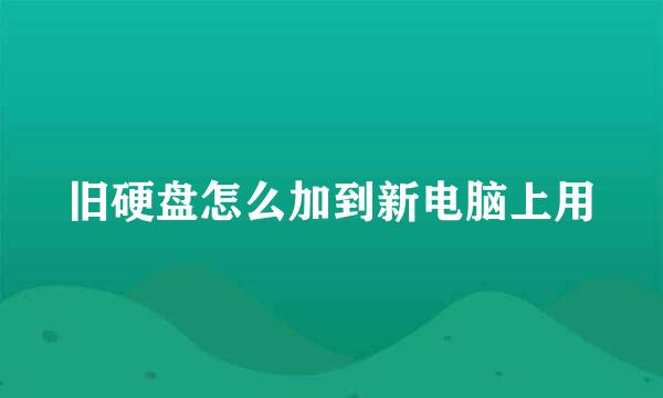 旧硬盘怎么加到新电脑上用