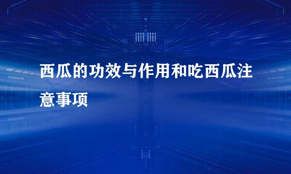 西瓜的功效与作用和吃西瓜注意事项
