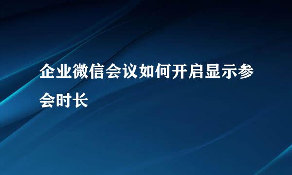 企业微信会议如何开启显示参会时长