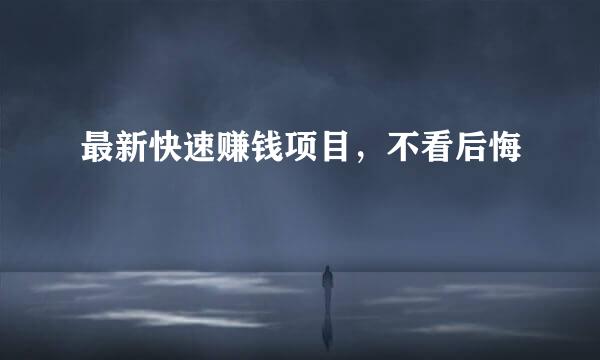 最新快速赚钱项目，不看后悔