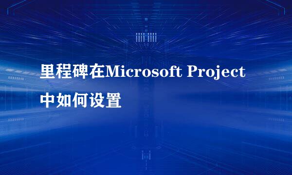 里程碑在Microsoft Project中如何设置