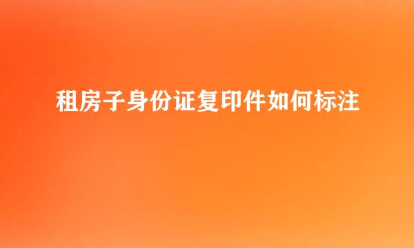 租房子身份证复印件如何标注