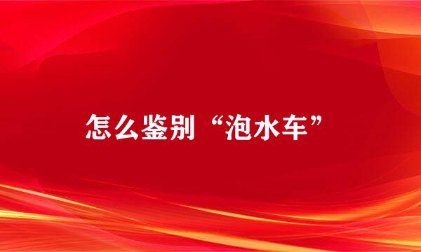 怎么鉴别“泡水车”
