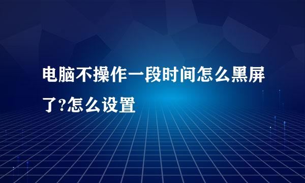 电脑不操作一段时间怎么黑屏了?怎么设置