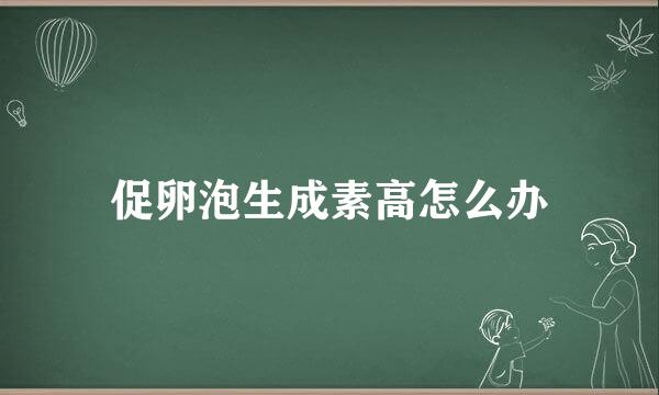 促卵泡生成素高怎么办