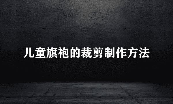 儿童旗袍的裁剪制作方法