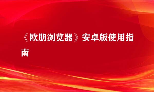 《欧朋浏览器》安卓版使用指南