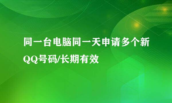 同一台电脑同一天申请多个新QQ号码/长期有效
