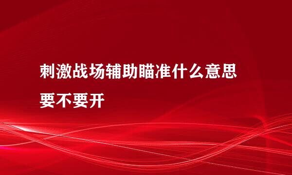 刺激战场辅助瞄准什么意思 要不要开