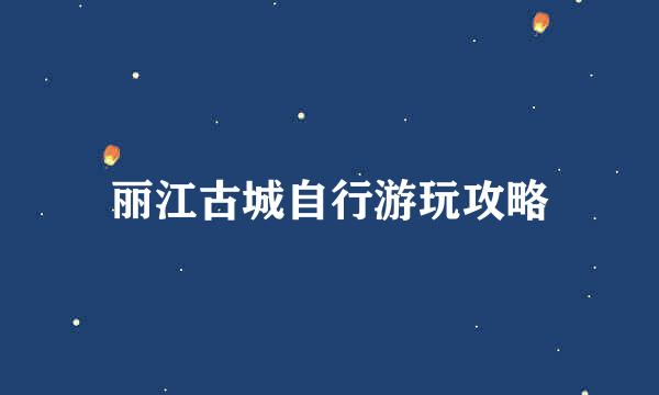 丽江古城自行游玩攻略