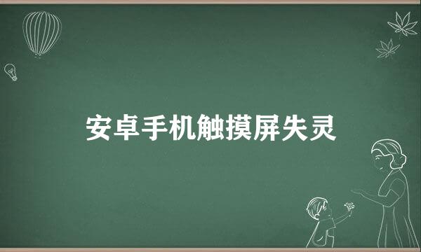 安卓手机触摸屏失灵