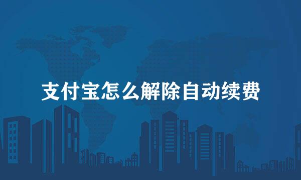 支付宝怎么解除自动续费