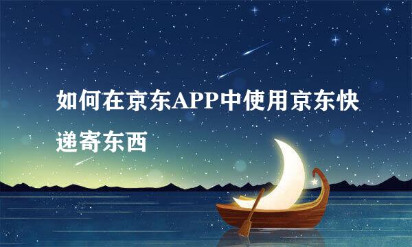 如何在京东APP中使用京东快递寄东西