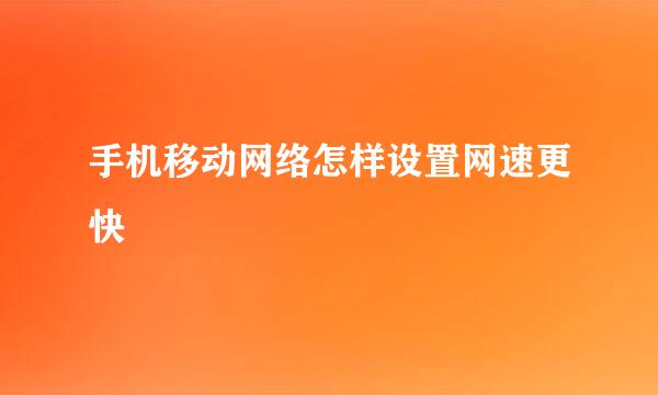 手机移动网络怎样设置网速更快