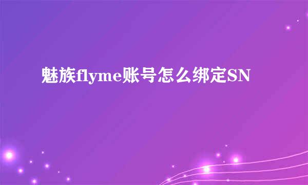 魅族flyme账号怎么绑定SN