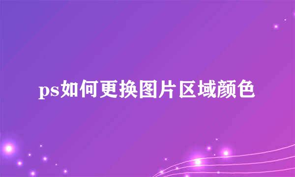 ps如何更换图片区域颜色