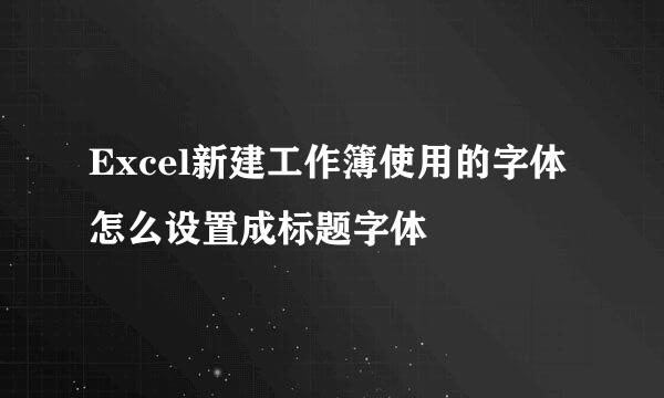 Excel新建工作簿使用的字体怎么设置成标题字体