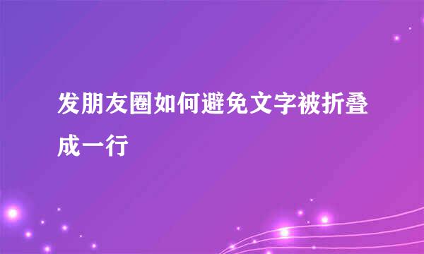 发朋友圈如何避免文字被折叠成一行