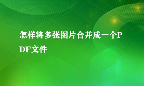 怎样将多张图片合并成一个PDF文件
