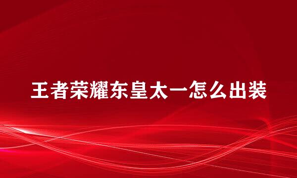 王者荣耀东皇太一怎么出装
