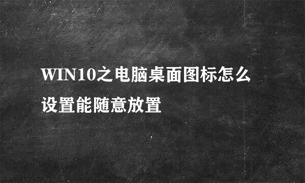 WIN10之电脑桌面图标怎么设置能随意放置