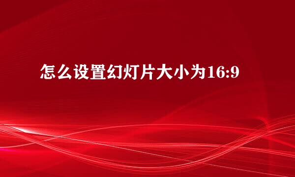 怎么设置幻灯片大小为16:9