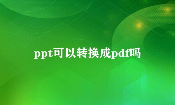ppt可以转换成pdf吗