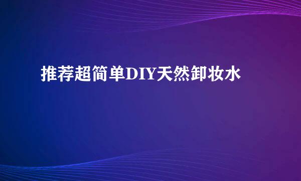 推荐超简单DIY天然卸妆水