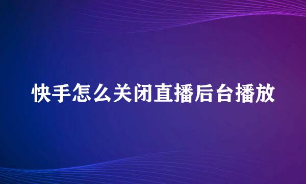 快手怎么关闭直播后台播放