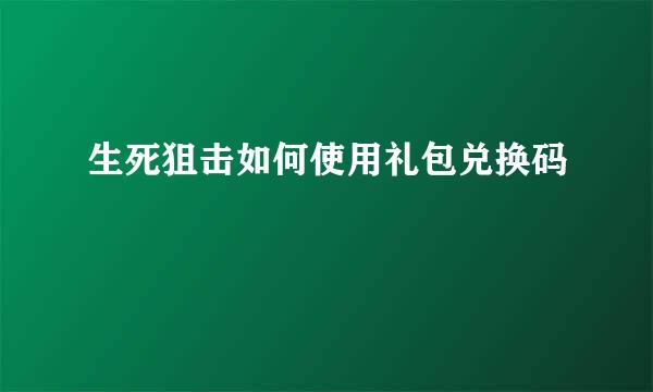 生死狙击如何使用礼包兑换码