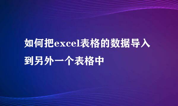 如何把excel表格的数据导入到另外一个表格中