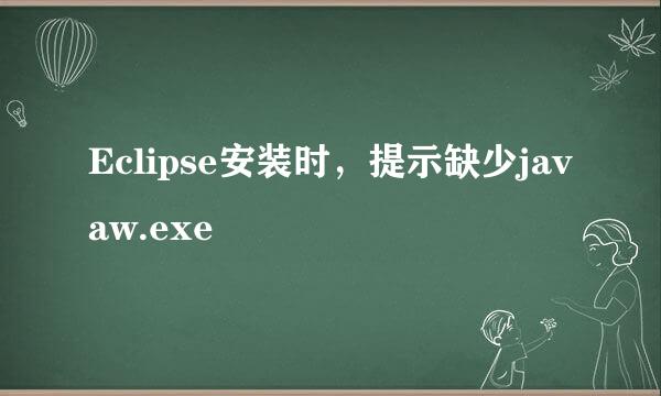 Eclipse安装时，提示缺少javaw.exe