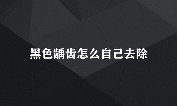黑色龋齿怎么自己去除