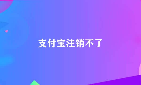 支付宝注销不了