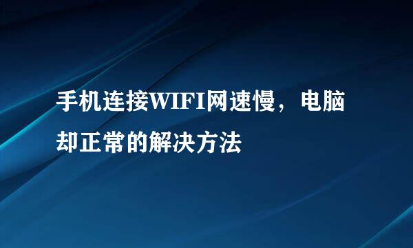 手机连接WIFI网速慢，电脑却正常的解决方法