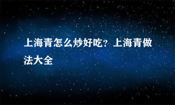 上海青怎么炒好吃？上海青做法大全