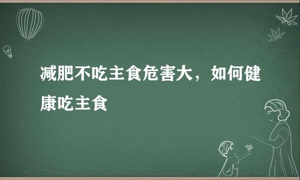 减肥不吃主食危害大，如何健康吃主食