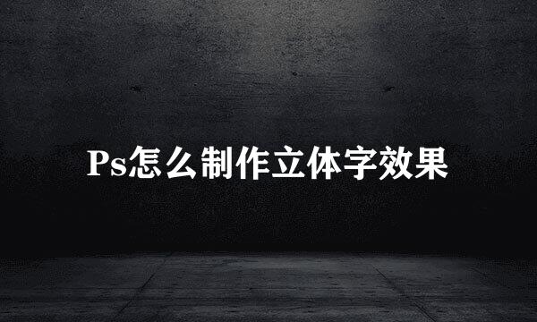 Ps怎么制作立体字效果