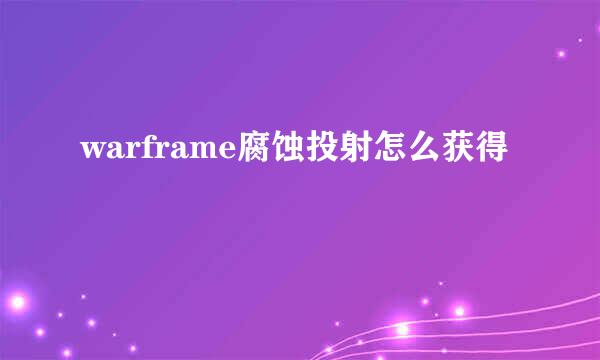 warframe腐蚀投射怎么获得