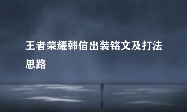 王者荣耀韩信出装铭文及打法思路