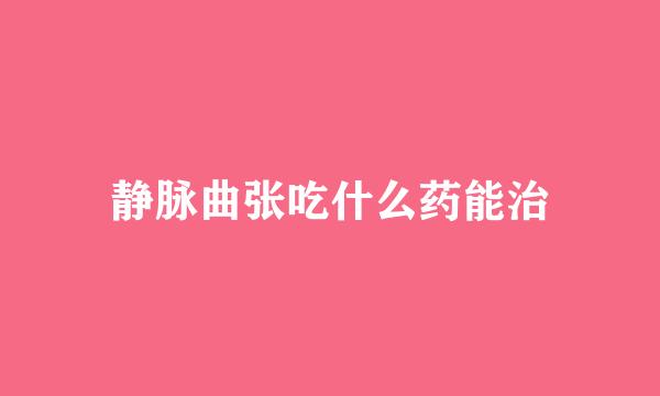 静脉曲张吃什么药能治