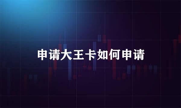 申请大王卡如何申请