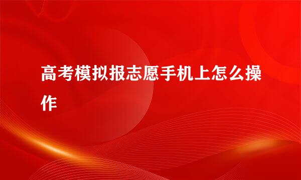 高考模拟报志愿手机上怎么操作