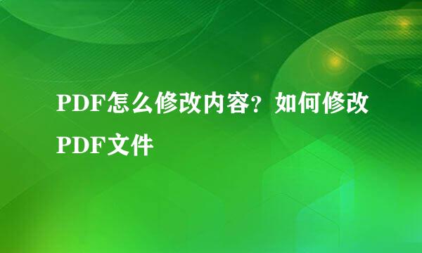 PDF怎么修改内容？如何修改PDF文件