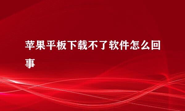 苹果平板下载不了软件怎么回事